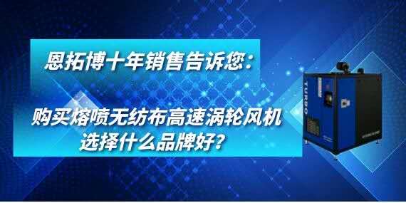購(gòu)買(mǎi)熔噴無(wú)紡布高速渦輪風(fēng)機(jī)選擇什么品牌好？